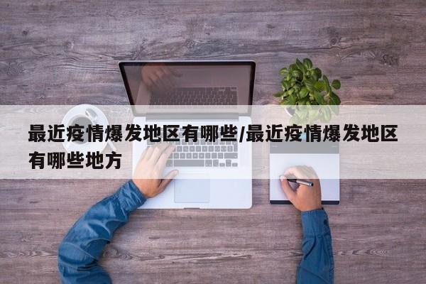 最近疫情爆发地区有哪些/最近疫情爆发地区有哪些地方