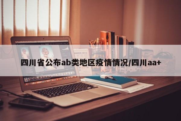 四川省公布ab类地区疫情情况/四川aa+