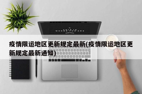 疫情限运地区更新规定最新(疫情限运地区更新规定最新通知)