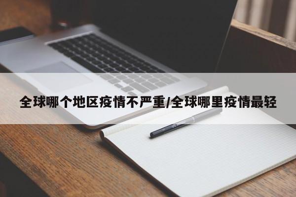 全球哪个地区疫情不严重/全球哪里疫情最轻
