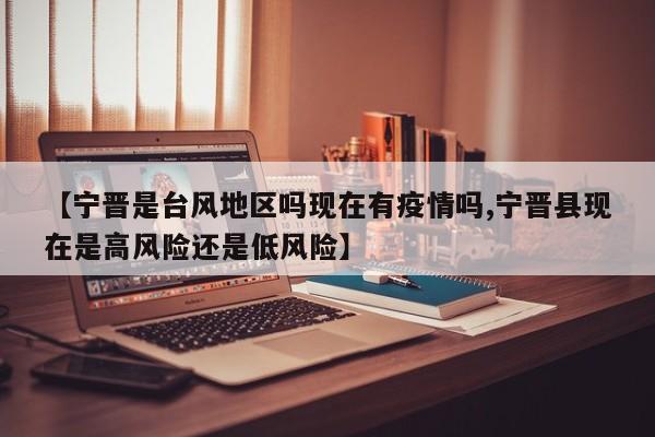 【宁晋是台风地区吗现在有疫情吗,宁晋县现在是高风险还是低风险】