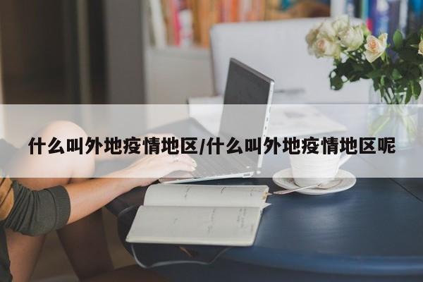 什么叫外地疫情地区/什么叫外地疫情地区呢