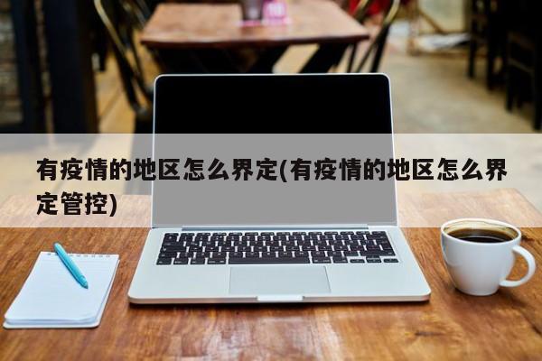 有疫情的地区怎么界定(有疫情的地区怎么界定管控)