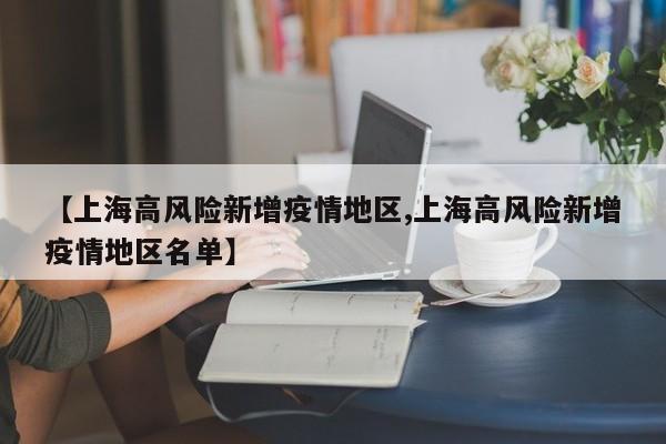 【上海高风险新增疫情地区,上海高风险新增疫情地区名单】